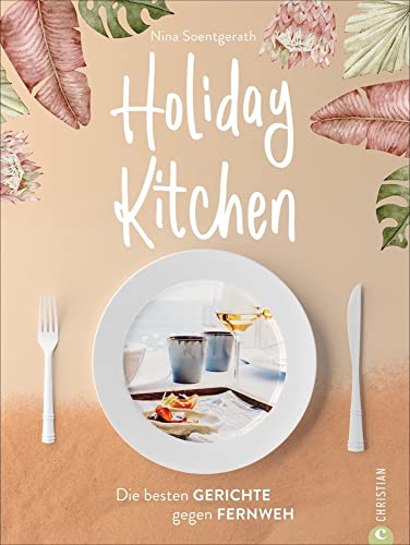 Holiday Kitchen Die besten Gerichte gegen Fernweh - Soentgerath, Nina