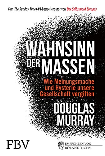 Wahnsinn der Massen: Wie Meinungsmache und Hysterie unsere Gesellschaft vergiften - Murray, Douglas