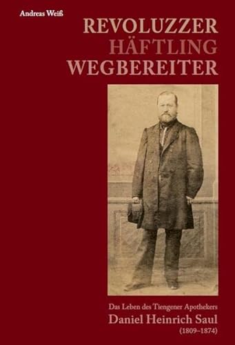 9783959764100: Revoluzzer - Hftling - Wegbereiter: Das Leben des Tiengener Apothekers Daniel Heinrich Saul (1809-1874)
