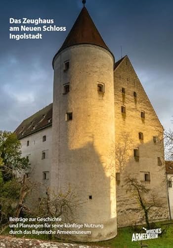 Stock image for Das Zeughaus am Neuen Schloss Ingolstadt - Beitrge zur Geschichte und Planungen fr seine knftige Nutzung durch das Bayerische Armeemuseum: Eine Dokumentation for sale by Revaluation Books