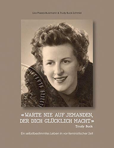 Imagen de archivo de WARTE NIE AUF JEMANDEN, DER DICH GLCKLICH MACHT  : Trudy Buck - Ein selbstbestimmtes Leben in vor-feministischer Zeit a la venta por Buchpark