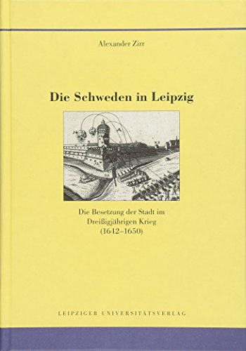 Die Schweden in Leipzig Die Besetzung der Stadt im Dreißigjährigen Krieg (1642-1650) - Zirr, Alexander