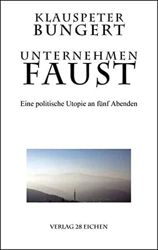 Unternehmen Faust: Eine politische Utopie an fünf Abenden - Klauspeter Bungert