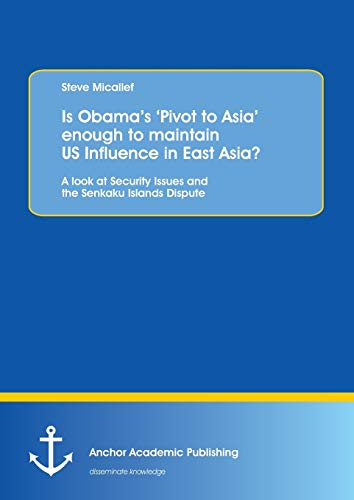 Beispielbild fr Is Obama's 'Pivot to Asia' enough to maintain US Influence in East Asia?:A look at Security Issues and the Senkaku Islands Dispute zum Verkauf von Chiron Media