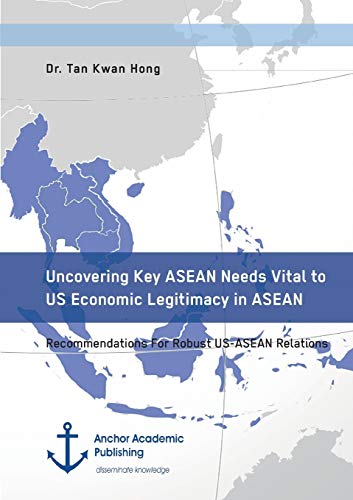 9783960670643: Uncovering Key ASEAN Needs Vital to US Economic Legitimacy in ASEAN. Recommendations For Robust US-ASEAN Relations