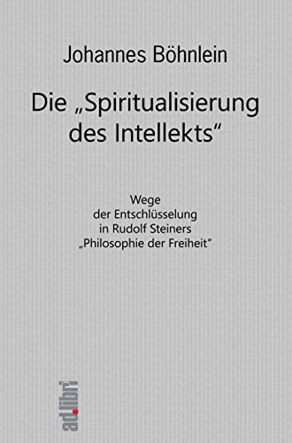 Beispielbild fr Die "Spiritualisierung des Intellekts" : Wege der Entschlsselung in Rudolf Steiners "Philosophie der Freiheit" zum Verkauf von Buchpark