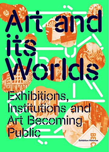 9783960989172: Art and Its Worlds: Exhibitions, Institutions and Art Becoming Public /anglais: Exhibition Histories Vol. 12 (Afterall Exhibition Histories)