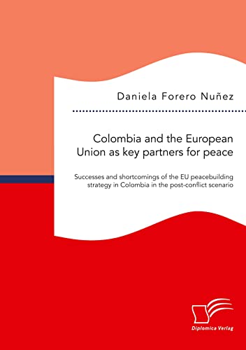 9783961468676: Colombia and the European Union as key partners for peace. Successes and shortcomings of the EU peacebuilding strategy in Colombia in the post-conflict scenario