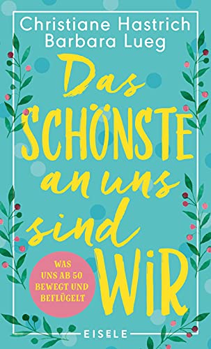 Das Schönste an uns sind wir: Was uns ab fünfzig bewegt und beflügelt | Ein Buch über die Generation Babyboomer, das Lust auf Neuanfänge und Veränderung macht - Hastrich, Christiane und Barbara Lueg