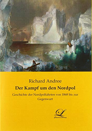 Der Kampf um den Nordpol : Geschichte der Nordpolfahrten von 1868 bis zur Gegenwart - Richard Andree