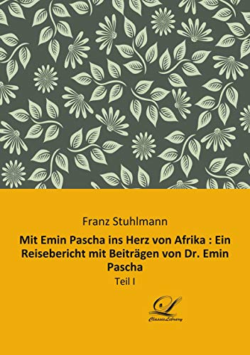 9783961672516: Mit Emin Pascha ins Herz von Afrika : Ein Reisebericht mit Beitrgen von Dr. Emin Pascha: Teil I