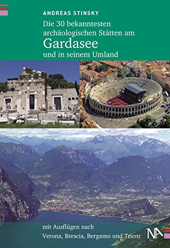 Die 30 bekanntesten archäologischen Stätten am Gardasee und in seinem Umland : Mit Ausflügen nach Verona, Brescia, Bergamo und Trient - Andreas Stinsky