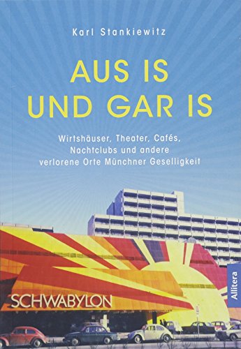 Aus is und gar is : Wirtshäuser, Theater, Cafés, Nachtclubs und andere verlorene Orte Münchner Geselligkeit - Karl Stankiewitz