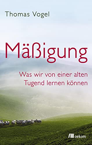 Mäßigung : Was wir von einer alten Tugend lernen können - Thomas Vogel