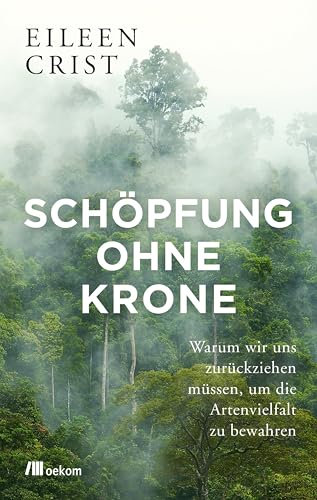 9783962381783: Schpfung ohne Krone: Warum wir uns zurckziehen mssen, um die Artenvielfalt zu bewahren