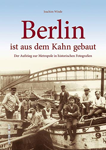 Beispielbild fr Berlin ist aus dem Kahn gebaut, der Aufstieg zur Metropole in rund 160 zumeist unverffentlichten historischen Fotografien, Stadtgeschichte in Bildern (Sutton Archivbilder) zum Verkauf von medimops