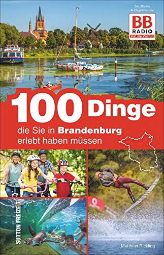 Stock image for 100 Dinge, die Sie in Brandenburg erlebt haben mssen, der offizielle Freizeitfhrer von BB RADIO mit den besten Ausflugstipps der Hrer (Sutton Freizeit) for sale by medimops