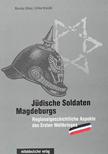 Jüdische Soldaten Magdeburgs; Regionalgeschichtliche Aspekte des Ersten Weltkrieges; Deutsch; s/w- und Farbabbildungen - Monika/Krauße Gibas
