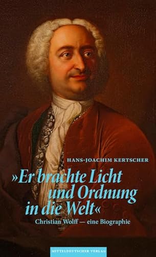 Er brachte Licht und Ordnung in die Welt' Christian Wolff - eine Biographie. Herausgegeben von der Christian-Wolff-Gesellschaft für die Philosophie der Aufklärung. - Kertscher, Hans-Joachim.