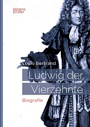 Ludwig XIV. / Louis XIV. / Ludwig der Vierzehnte - Der Sonnenkoenig: Biografie - Bertrand, Louis