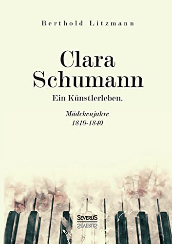 Clara Schumann. Ein Künstlerleben Mädchenjahre 1819–1840 - Litzmann, Berthold