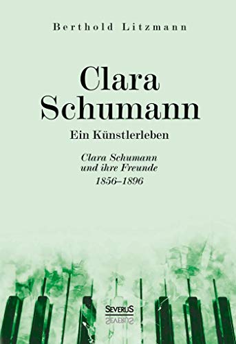 Clara Schumann. Ein Künstlerleben : Clara Schumann und ihre Freunde 1856-1896 - Berthold Litzmann