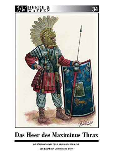Das Heer des Maximinus Thrax: Die römische Armee im frühen 3. Jahrhundert n. Chr. (Heere & Waffen)