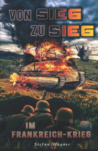 Stock image for Von Sieg zu Sieg im Frankreich-Krieg: Landser im Frankreichfeldzug im 2. Weltkrieg (German Edition) for sale by GF Books, Inc.