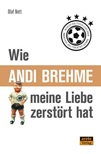 Beispielbild fr Wie Andi Brehme meine Liebe zerst rt hat: Oder warum Deutschland 2014 wirklich Weltmeister wurde zum Verkauf von WorldofBooks
