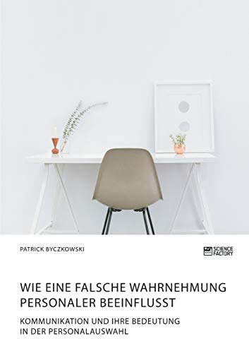 Imagen de archivo de Wie eine falsche Wahrnehmung Personaler beeinflusst. Kommunikation und ihre Bedeutung in der Personalauswahl a la venta por Revaluation Books