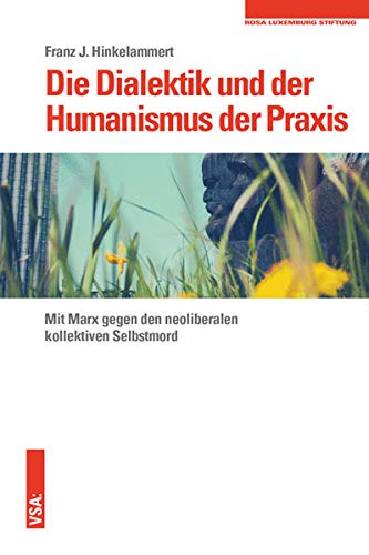 Imagen de archivo de Die Dialektik und der Humanismus der Praxis: Mit Marx gegen den neoliberalen kollektiven Selbstmord a la venta por medimops