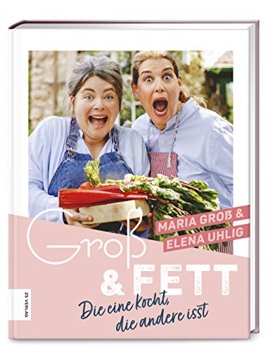Groß & Fett - Die eine kocht, die andere isst - Maria Groß & Elena Uhlig