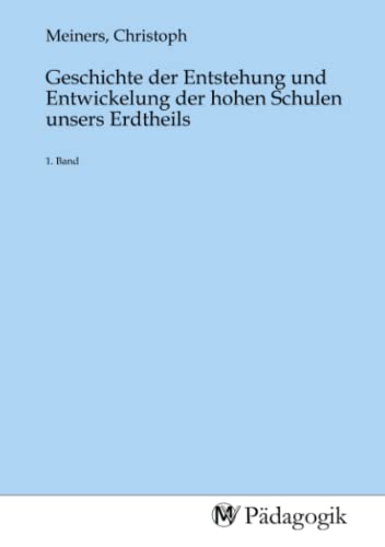 Stock image for Geschichte der Entstehung und Entwickelung der hohen Schulen unsers Erdtheils for sale by BuchWeltWeit Ludwig Meier e.K.