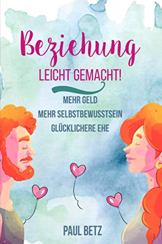 Stock image for Beziehung - Leicht gemacht!: Wie die richtige Kommunikation in einer Beziehung dir alles gibt: Mehr Geld, Selbstbewusstsein und eine glckliche Ehe (German Edition) for sale by GF Books, Inc.