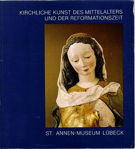 Kirchliche Kunst des Mittelalters und der Reformationszeit: Die Sammlung im St.-Annen-Museum (LuÌˆbecker Museumskataloge) (German Edition) (9783980051705) by St. Annen-Museum