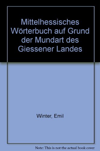 Mittelhessisches Wörterbuch auf Grund der Mundart des Giessener Landes (Oberhessischer Dialekt) - Emil Winter
