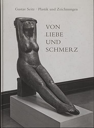 9783980150699: Von Liebe und Schmerz. Gustav Seitz. Plastik und Zeichnunge.