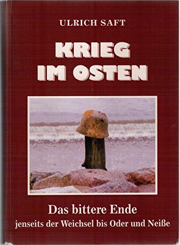 Krieg im Osten - Das bittere Ende jenseits der Weichsel bis Oder und Neiße. - Saft, Ulrich