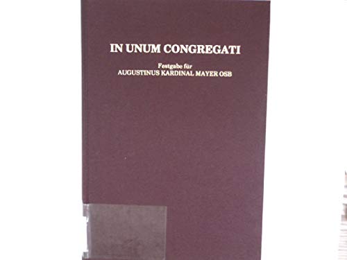 Stock image for In unum congregati. Festgabe fr Augustinus Kardinal Mayer OSB zur Vollendung des 80. Lebensjahres. im Auftr. der Benediktinerabtei Metten hrsg. von Stephan Haering for sale by Mephisto-Antiquariat