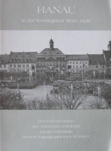 Beispielbild fr Hanau in der Vorkriegszeit 1932-1939, Eine Dokumentation des Hanauer Anzeiger aus der Artikelserie Hanauer Tagesgesprch vor 50 Jahren zum Verkauf von Verlag Robert Richter