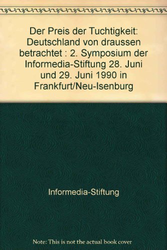 Der Preis der Tüchtigkeit. Deutschland von draußen betrachtet. 2. Symposium der informedia-Stiftu...