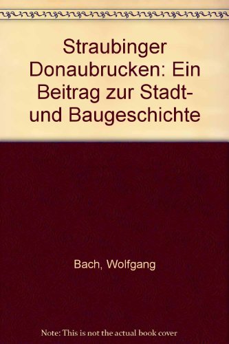 Straubinger Donaubrücken. Ein Beitrag zur Stadt- und Baugeschichte.