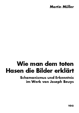 Wie man dem toten Hasen die Bilder erklaÌˆrt: Schamanismus und Erkenntnis im Werk von Joseph Beuys (German Edition) (9783980323482) by MuÌˆller, Martin