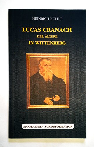 Lucas Cranach der Ältere in Wittenberg. Biographien zur Reformation. mit einem Beitrag von Jutta Strehle 
