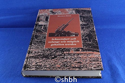 9783980369527: Schweinfurt soll solange wie mglich gehalten werden. Die Eroberung der Stadt und des Landkreises Schweinfurt durch die US-Armee im April 1945