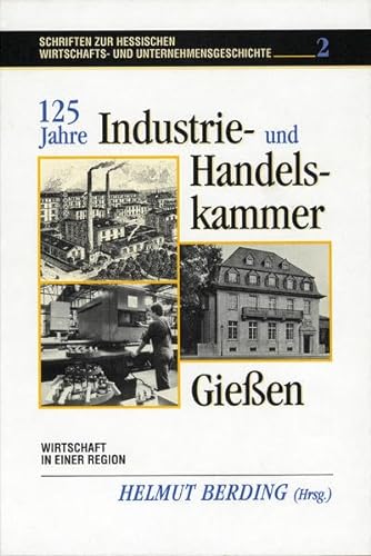 125 Jahre Industrie- und Handelskammer Gießen. Wirtschaft in einer Region. - Berding, Helmut (Hrsg.)