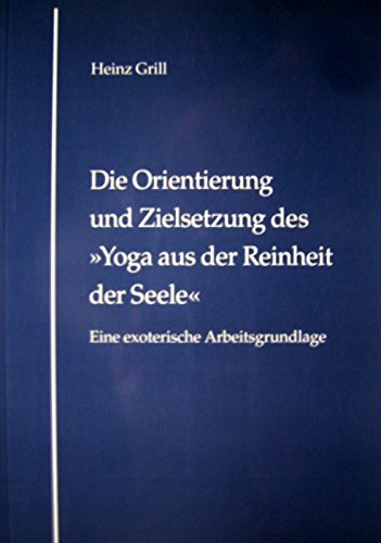 Beispielbild fr Die Orientierung und Zielsetzung des Yoga aus der Reinheit der Seele. Eine exoterische Arbeitsgrundl zum Verkauf von medimops