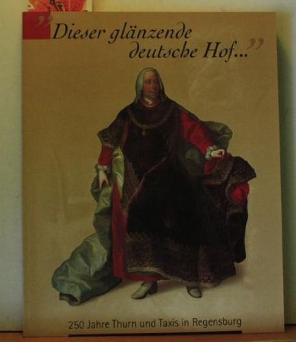 "Dieser glänzende deutsche Hof." 250 Jahre Thurn und Taxis in Regensburg. Ausstellung Regensburg,...