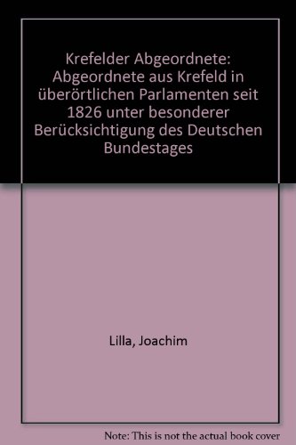 Krefelder Abgeordnete: Abgeordnete aus Krefeld in überörtlichen Parlamenten seit 1826 unter besonderer Berücksichtigung des Deutschen Bundestages - Joachim Lilla