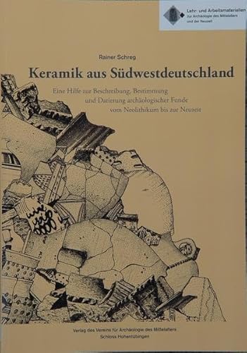 Keramik aus Südwestdeutschland. Eine Hilfe zur Beschreibung, Bestimung und Datierung archäologischer Funde. Vom Neolithikum bis zur Neuzeit - Rainer Schreg